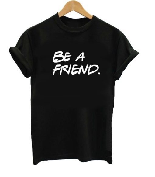 Be A Friend T Shirt