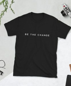 Be The Change Unisex T-Shirt