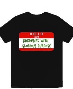 Hello I Am Burdened With Glorious Purpose T-Shirt