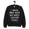 I Wanna Drink Beer And Watch Monster Movies Sweatshirt