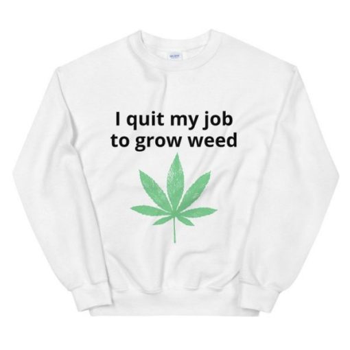 I quit my job to grow weed Sweatshirt
