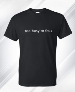 Too Busy To Fcuk T Shirt