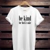 be kind for fuck’s sake T-Shirt