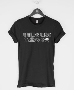 All My Friends Are Bread t-shirt