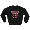 I’m Right On Top Of That Rose Unisex Crew Neck Sweatshirt