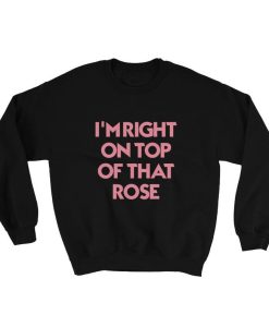 I’m Right On Top Of That Rose Unisex Crew Neck Sweatshirt