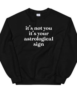 It’s Not You It’s Your Astrological Sign Unisex Sweatshirt