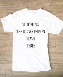 Stop being the bigger person slash tryes TSHIRT