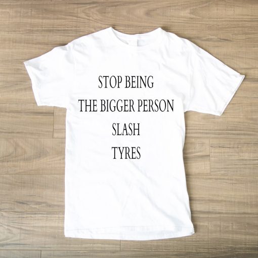 Stop being the bigger person slash tryes TSHIRT