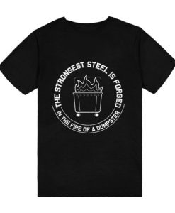 The Strongest Steel Is Forged In The Fire Of A Dumpster T-Shirt