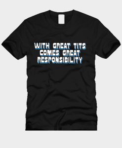 with great tits comes great responsibility T-Shirt