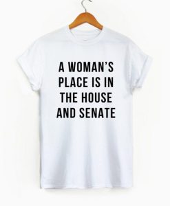 A Woman’s Place is in the House and Senate Shirt