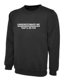 Underestimate me That’ll be Fun Funny Sweatshirt