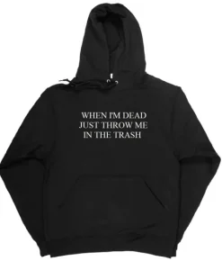 When I’m Dead Just Throw Me In The Trash Hoodie