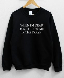 When I’m Dead Just Throw Me In The Trash Unisex Sweatshirt