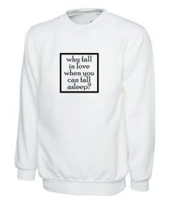 Why Fall in Love When you can Fall asleep Funny Sweatshirt