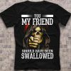 You My Friend Should Have Been Swallowed Funny Skull T-shirt