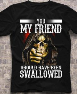 You My Friend Should Have Been Swallowed Funny Skull T-shirt