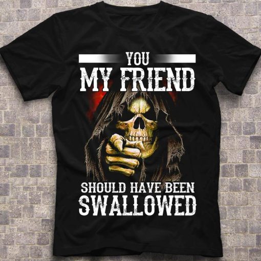 You My Friend Should Have Been Swallowed Funny Skull T-shirt