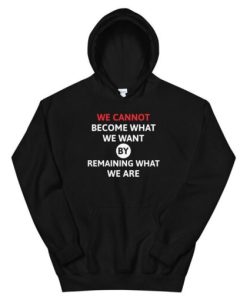 we cannot become what we want by remaining what we are Unisex Hoodie