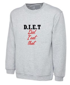 Did I Eat That DIET Sweatshirt