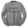 shut the fuck and buy me pizza Sweatshirt