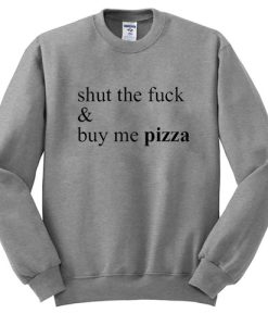 shut the fuck and buy me pizza Sweatshirt