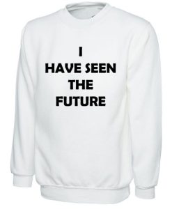 I have seen the future Funny Sweatshirt